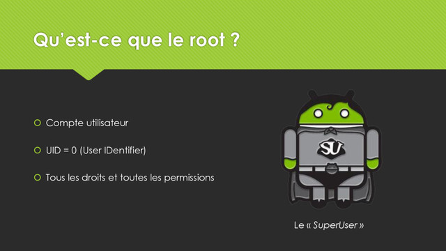 Qu’est-ce que le root ?
 Compte utilisateur
 UID = 0 (User IDentifier)
 Tous les droits et toutes les permissions
Le « SuperUser »
