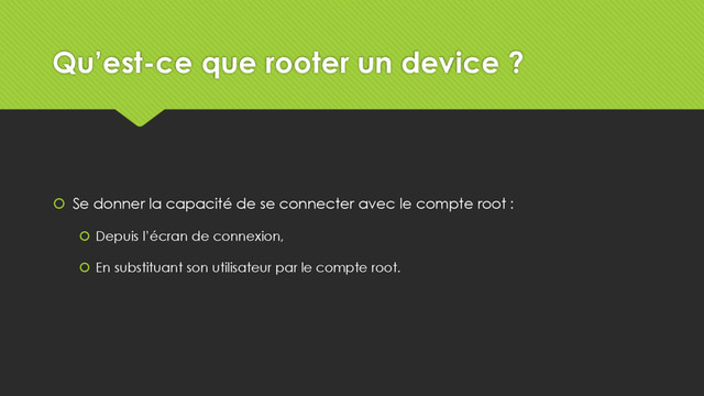 Qu’est-ce que rooter un device ?
 Se donner la capacité de se connecter avec le compte root :
 Depuis l’écran de connexion,
 En substituant son utilisateur par le compte root.
