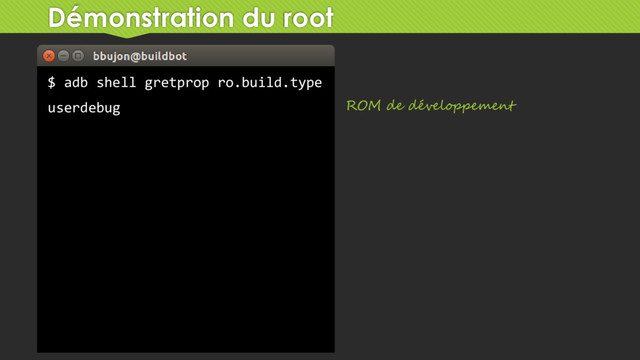 Démonstration du root
$ adb shell gretprop ro.build.type
userdebug ROM de développement

