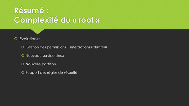 Résumé :
Complexité du « root »
 Évolutions :
 Gestion des permissions + interactions utilisateur
 Nouveau service Linux
 Nouvelle partition
 Support des règles de sécurité

