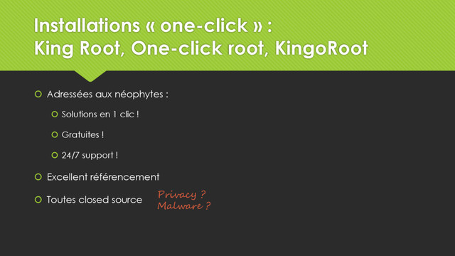 Privacy ?
Malware ?
Installations « one-click » :
King Root, One-click root, KingoRoot
 Adressées aux néophytes :
 Solutions en 1 clic !
 Gratuites !
 24/7 support !
 Excellent référencement
 Toutes closed source
