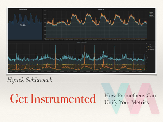 Hynek Schlawack
Get Instrumented How Prometheus Can
Unify Your Metrics
