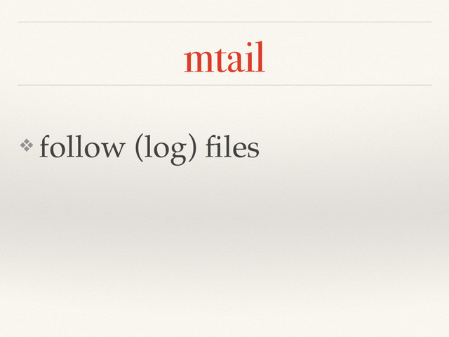 mtail
❖ follow (log) ﬁles
