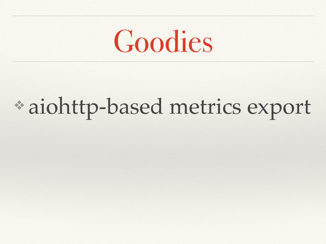 Goodies
❖ aiohttp-based metrics export
