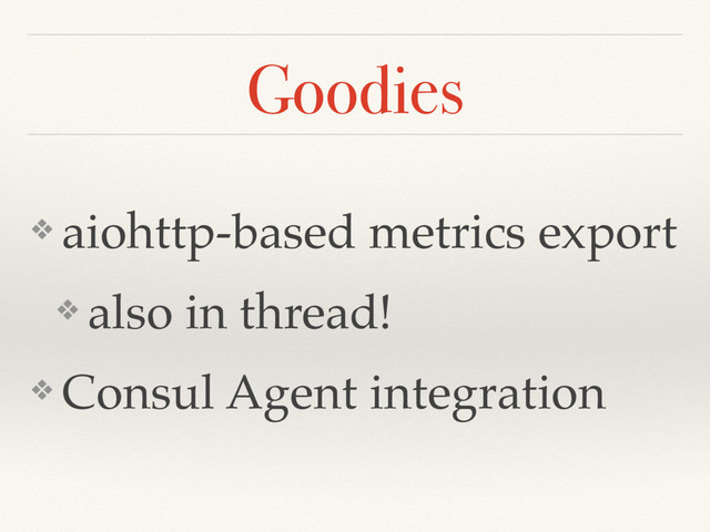 Goodies
❖ aiohttp-based metrics export
❖ also in thread!
❖ Consul Agent integration
