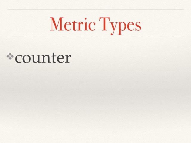 Metric Types
❖counter

