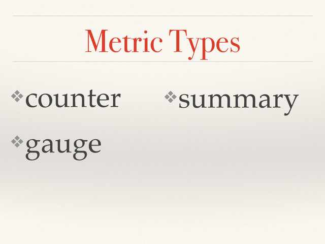 Metric Types
❖counter
❖gauge
❖summary

