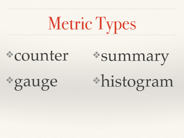 Metric Types
❖counter
❖gauge
❖summary
❖histogram
