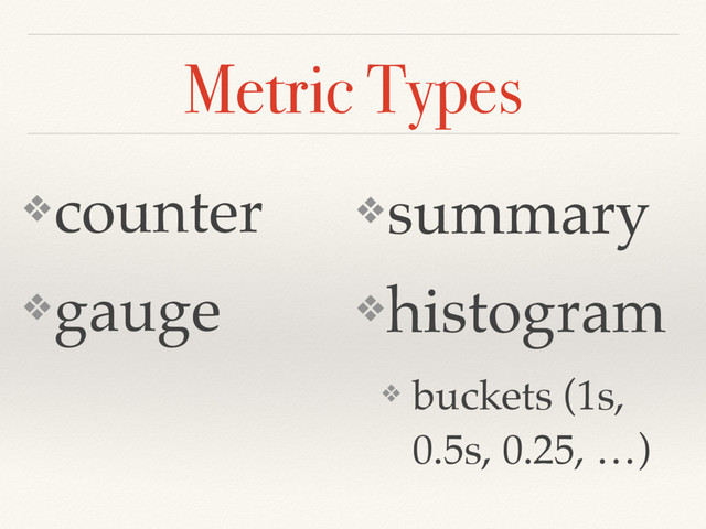 Metric Types
❖counter
❖gauge
❖summary
❖histogram
❖ buckets (1s,
0.5s, 0.25, …)
