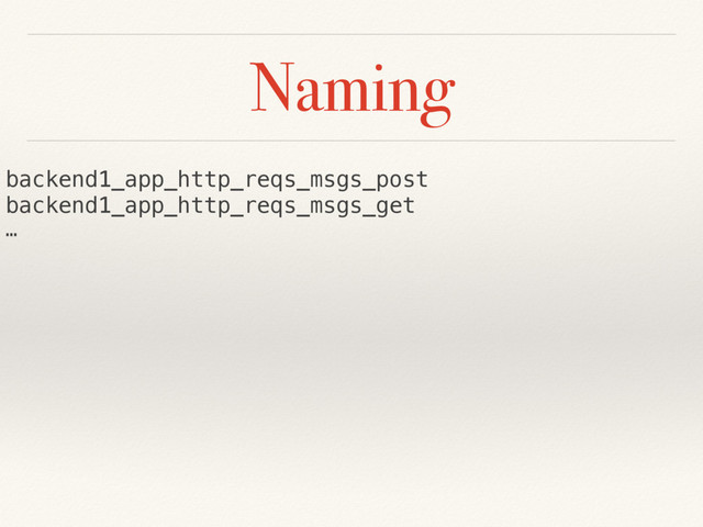 Naming
backend1_app_http_reqs_msgs_post
backend1_app_http_reqs_msgs_get
…
