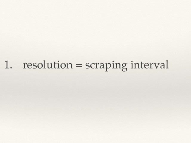 1. resolution = scraping interval
