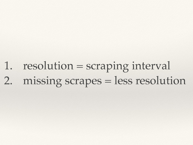 1. resolution = scraping interval
2. missing scrapes = less resolution
