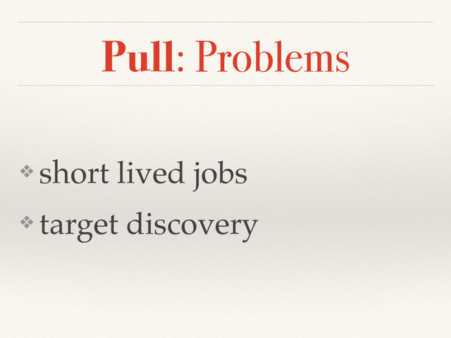 Pull: Problems
❖ short lived jobs
❖ target discovery
