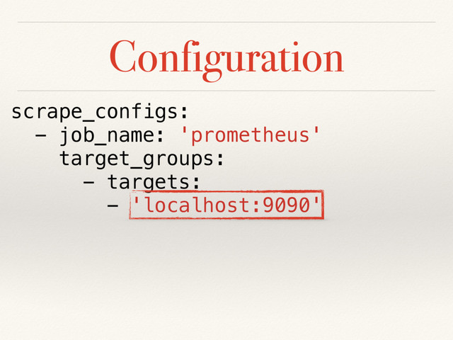 Configuration
scrape_configs:
- job_name: 'prometheus'
target_groups:
- targets:
- 'localhost:9090'
