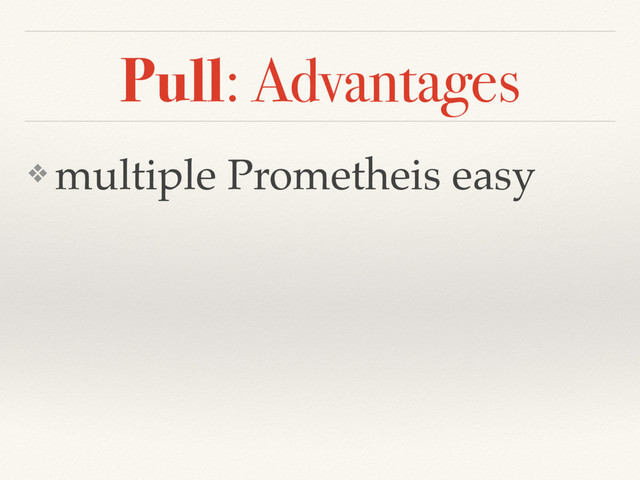 Pull: Advantages
❖ multiple Prometheis easy
