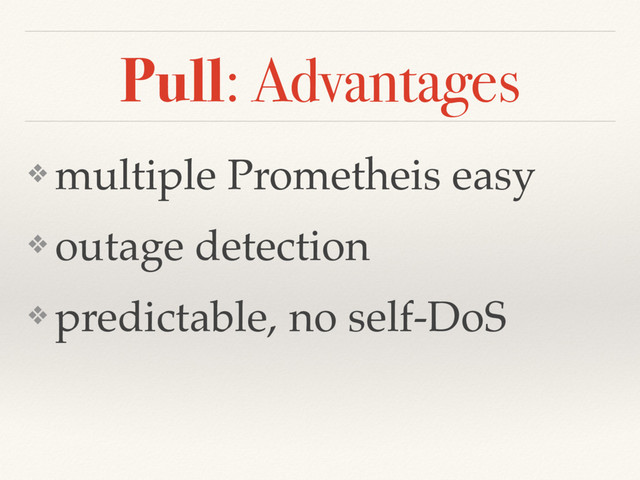 Pull: Advantages
❖ multiple Prometheis easy
❖ outage detection
❖ predictable, no self-DoS
