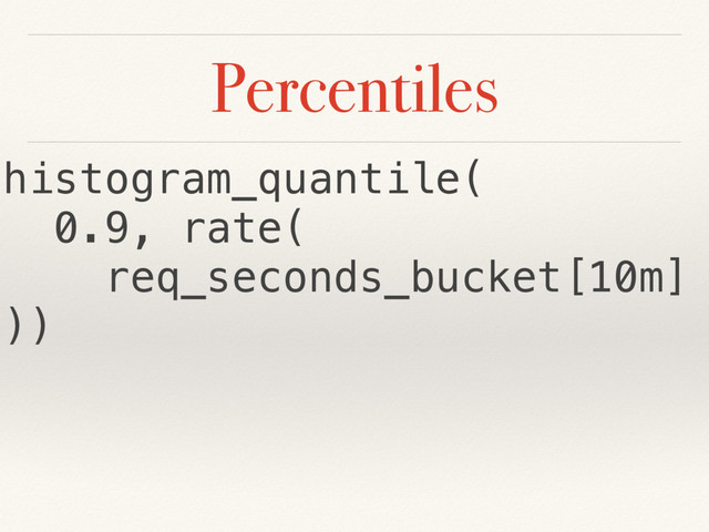 Percentiles
histogram_quantile(
0.9, rate(
req_seconds_bucket[10m]
))
