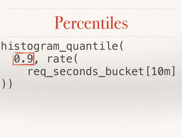 Percentiles
histogram_quantile(
0.9, rate(
req_seconds_bucket[10m]
))
