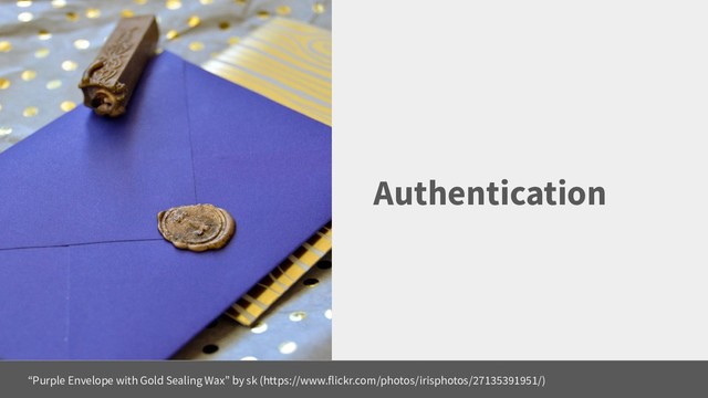 Authentication
“Purple Envelope with Gold Sealing Wax” by sk (https://www.flickr.com/photos/irisphotos/27135391951/)
