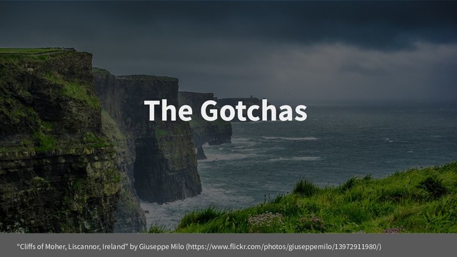 The Gotchas
“Cliffs of Moher, Liscannor, Ireland” by Giuseppe Milo (https://www.flickr.com/photos/giuseppemilo/13972911980/)
