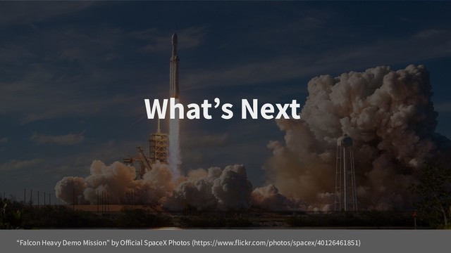 What’s Next
“Falcon Heavy Demo Mission” by Official SpaceX Photos (https://www.flickr.com/photos/spacex/40126461851)
