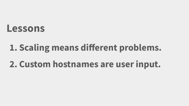 Lessons
1. Scaling means different problems.
2. Custom hostnames are user input.
