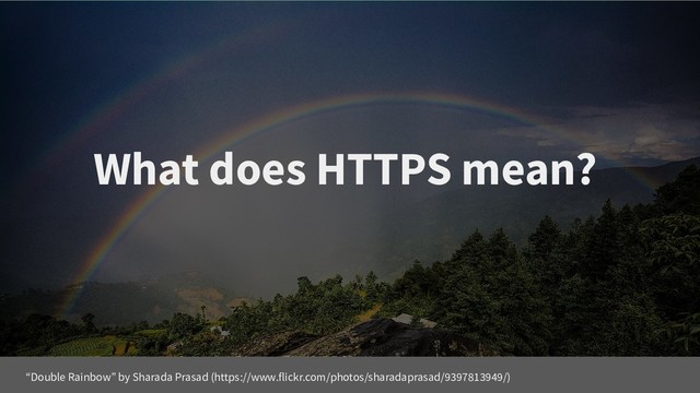What does HTTPS mean?
“Double Rainbow” by Sharada Prasad (https://www.flickr.com/photos/sharadaprasad/9397813949/)
