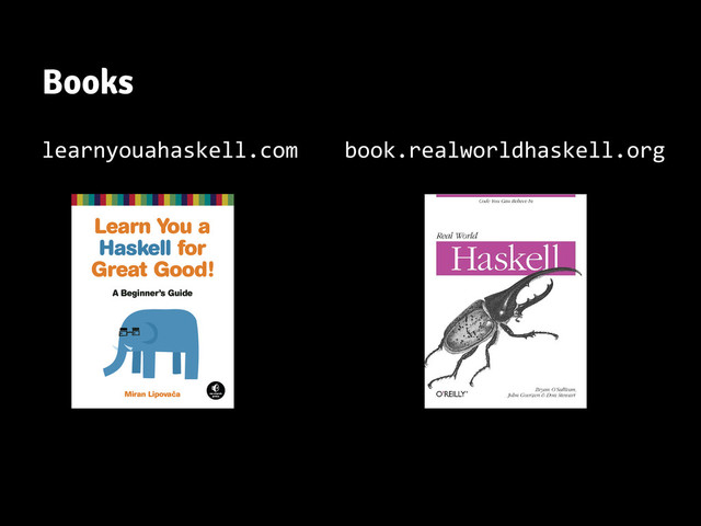 Books
learnyouahaskell.com book.realworldhaskell.org
