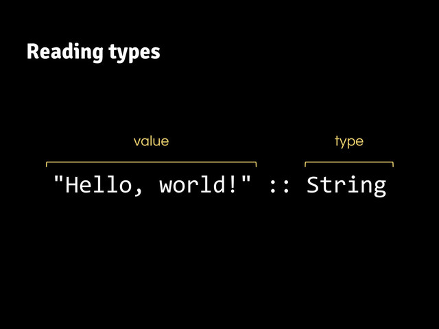 Reading types
"Hello, world!" :: String
value type
