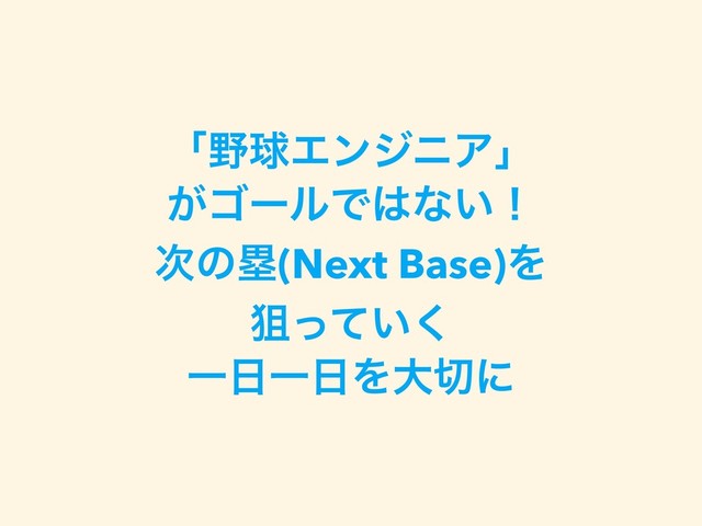 ʮ໺ٿΤϯδχΞʯ
͕ΰʔϧͰ͸ͳ͍ʂ
࣍ͷྥ(Next Base)Λ
ૂ͍ͬͯ͘
Ұ೔Ұ೔Λେ੾ʹ
