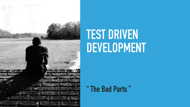 TEST DRIVEN
DEVELOPMENT
“ The Bad Parts ”
