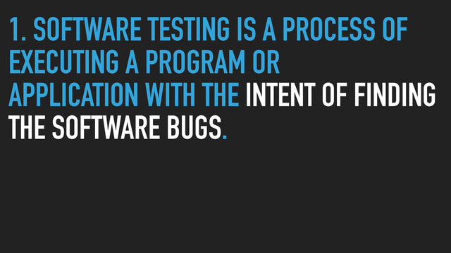 1. SOFTWARE TESTING IS A PROCESS OF
EXECUTING A PROGRAM OR
APPLICATION WITH THE INTENT OF FINDING
THE SOFTWARE BUGS.
