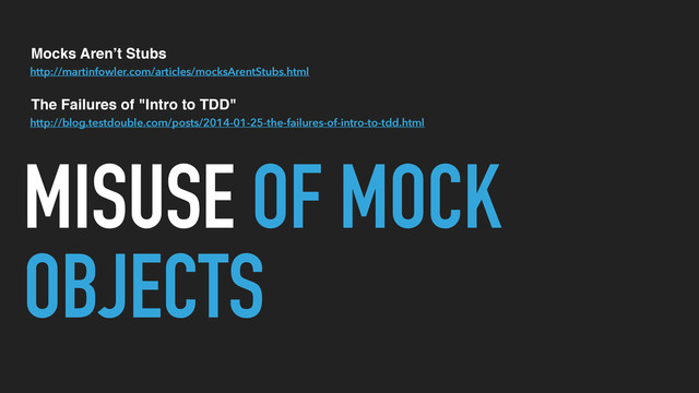 MISUSE OF MOCK
OBJECTS
http://martinfowler.com/articles/mocksArentStubs.html
Mocks Aren’t Stubs
http://blog.testdouble.com/posts/2014-01-25-the-failures-of-intro-to-tdd.html
The Failures of "Intro to TDD"
