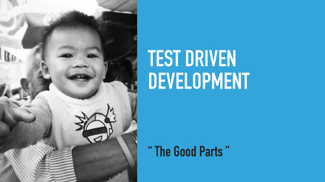 TEST DRIVEN
DEVELOPMENT
“ The Good Parts ”
