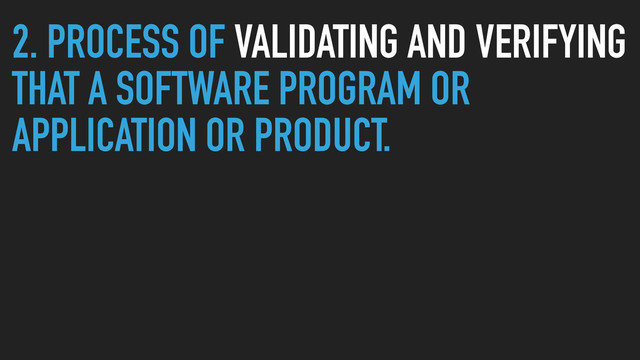 2. PROCESS OF VALIDATING AND VERIFYING
THAT A SOFTWARE PROGRAM OR
APPLICATION OR PRODUCT.
