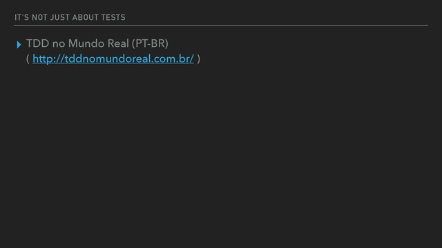 IT'S NOT JUST ABOUT TESTS
▸ TDD no Mundo Real (PT-BR) 
( http://tddnomundoreal.com.br/ )
