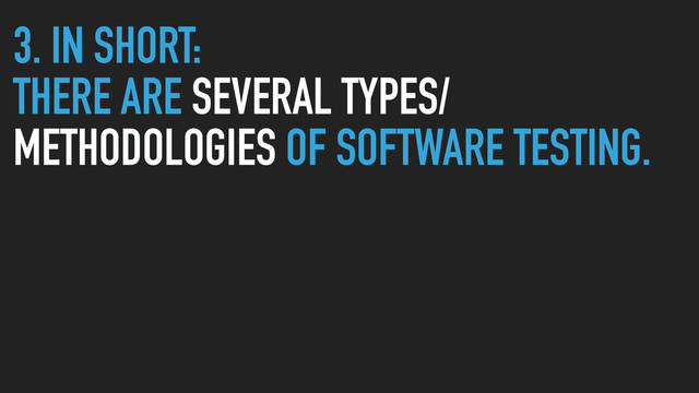 3. IN SHORT:
THERE ARE SEVERAL TYPES/
METHODOLOGIES OF SOFTWARE TESTING.
