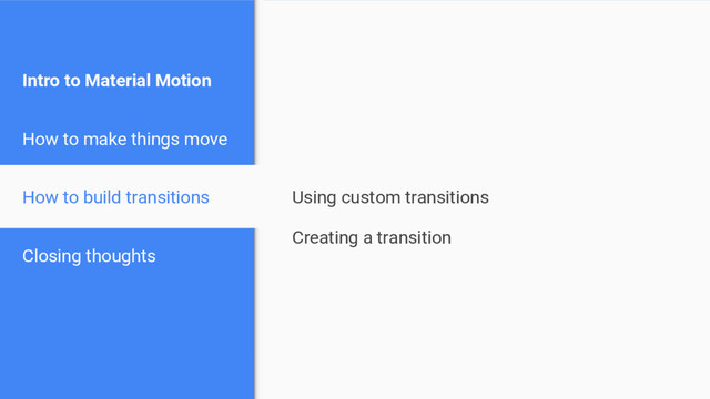 Intro to Material Motion
How to make things move
How to build transitions
Closing thoughts
Using custom transitions
Creating a transition
