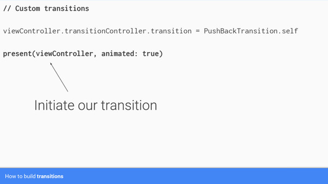 // Custom transitions
viewController.transitionController.transition = PushBackTransition.self
present(viewController, animated: true)
How to build transitions
