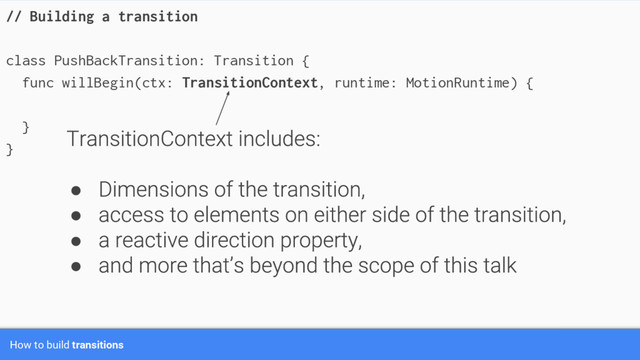 How to build transitions
// Building a transition
class PushBackTransition: Transition {
func willBegin(ctx: TransitionContext, runtime: MotionRuntime) {
}
}
●
●
●
●
