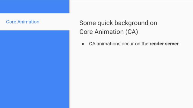 Some quick background on
Core Animation (CA)
● CA animations occur on the render server.
Core Animation
