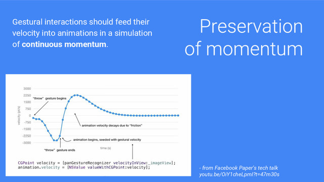 Gestural interactions should feed their
velocity into animations in a simulation
of continuous momentum.
- from Facebook Paper’s tech talk
youtu.be/OiY1cheLpmI?t=47m30s
