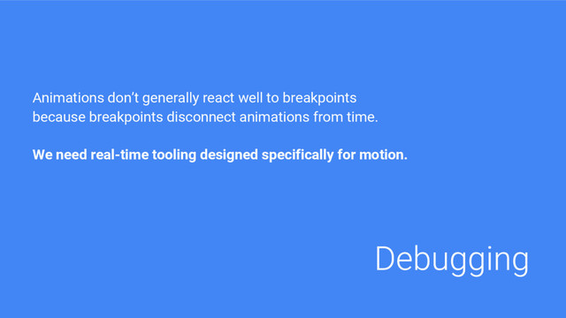 Animations don’t generally react well to breakpoints
because breakpoints disconnect animations from time.
We need real-time tooling designed specifically for motion.
