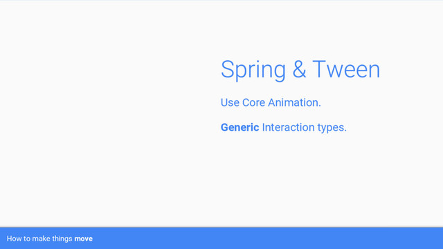 How to make things move
Use Core Animation.
Generic Interaction types.
