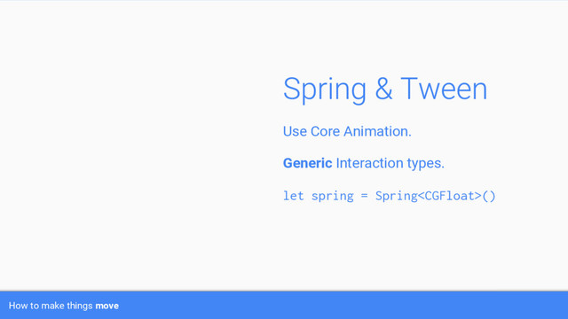 Use Core Animation.
Generic Interaction types.
let spring = Spring()
How to make things move
