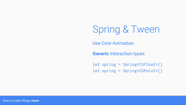 Use Core Animation.
Generic Interaction types.
let spring = Spring()
let spring = Spring()
How to make things move
