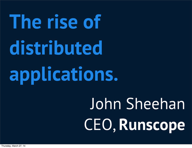 John Sheehan
CEO, Runscope
The rise of
distributed
applications.
Thursday, March 27, 14

