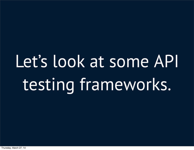 Let’s look at some API
testing frameworks.
Thursday, March 27, 14
