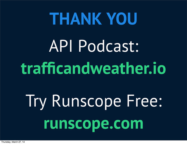 THANK YOU
API Podcast:
trafﬁcandweather.io
Try Runscope Free:
runscope.com
Thursday, March 27, 14
