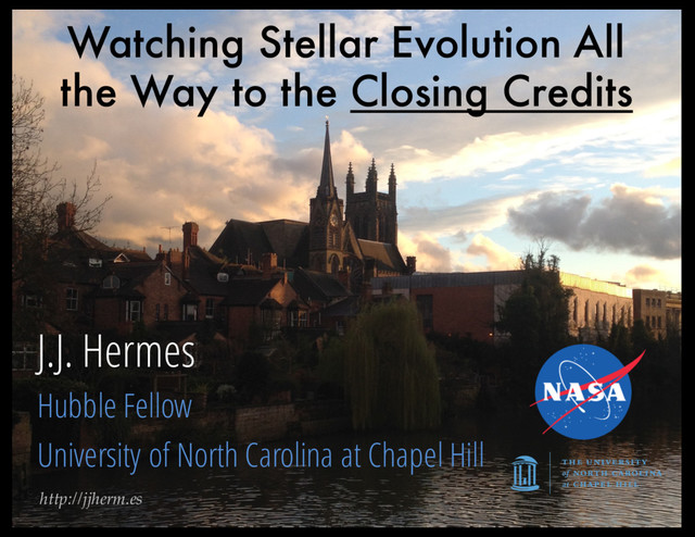 http://jjherm.es
J.J. Hermes
Hubble Fellow
University of North Carolina at Chapel Hill
Watching Stellar Evolution All
the Way to the Closing Credits
